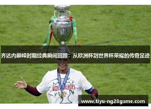 齐达内巅峰时期经典瞬间回顾：从欧洲杯到世界杯荣耀的传奇足迹