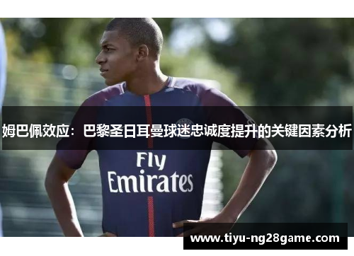 姆巴佩效应:巴黎圣日耳曼球迷忠诚度提升的关键因素分析 姆巴佩效应:巴黎圣日耳曼球迷忠诚度提升的关键因素分析