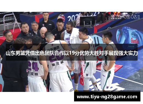 山东男篮凭借出色团队合作以19分优势大胜对手展现强大实力