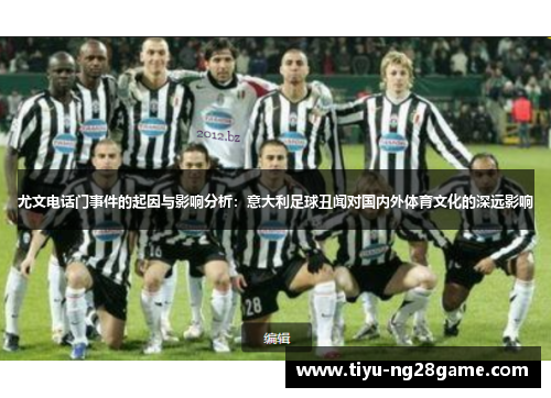 尤文电话门事件的起因与影响分析:意大利足球丑闻对国内外体育文化的深远影响 尤文电话门事件的起因与影响分析:意大利足球丑闻对国内外体育文化的深远影响