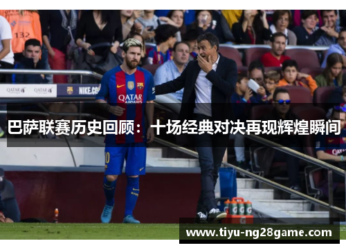 巴萨联赛历史回顾:十场经典对决再现辉煌瞬间 巴萨联赛历史回顾:十场经典对决再现辉煌瞬间