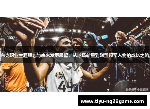 布克职业生涯规划与未来发展展望：从球场新星到联盟领军人物的成长之路