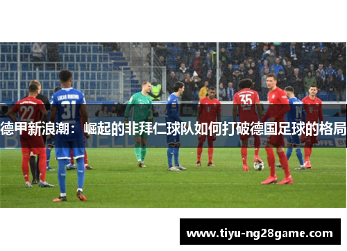 德甲新浪潮：崛起的非拜仁球队如何打破德国足球的格局